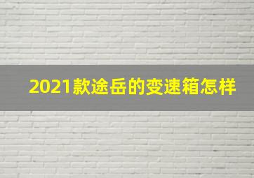 2021款途岳的变速箱怎样