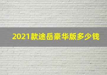 2021款途岳豪华版多少钱