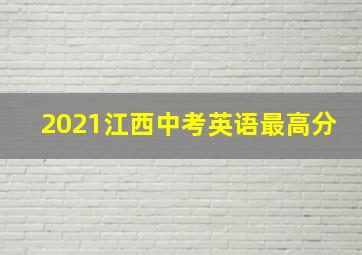 2021江西中考英语最高分