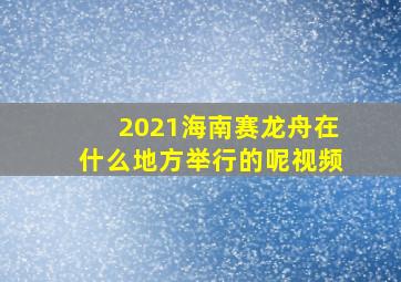 2021海南赛龙舟在什么地方举行的呢视频