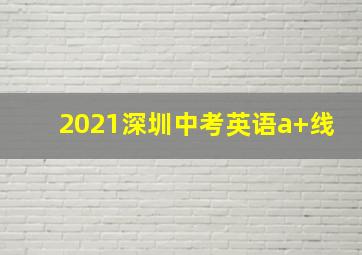 2021深圳中考英语a+线