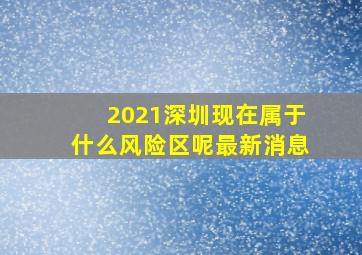 2021深圳现在属于什么风险区呢最新消息