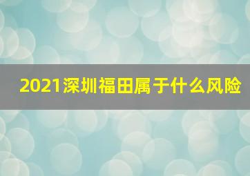 2021深圳福田属于什么风险