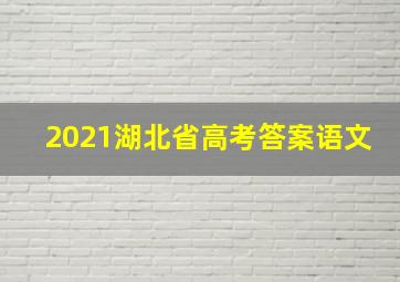 2021湖北省高考答案语文