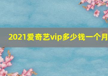 2021爱奇艺vip多少钱一个月