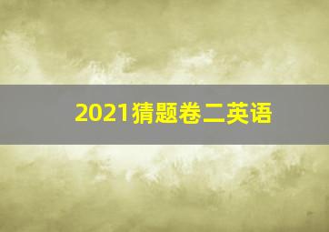 2021猜题卷二英语