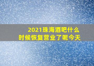 2021珠海酒吧什么时候恢复营业了呢今天