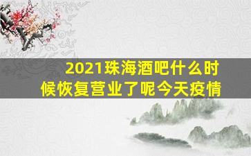 2021珠海酒吧什么时候恢复营业了呢今天疫情