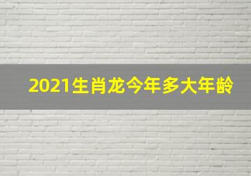 2021生肖龙今年多大年龄