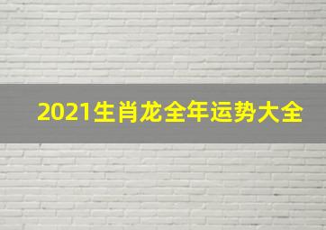 2021生肖龙全年运势大全