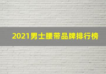 2021男士腰带品牌排行榜