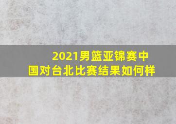 2021男篮亚锦赛中国对台北比赛结果如何样