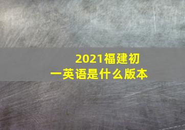 2021福建初一英语是什么版本