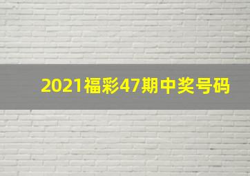 2021福彩47期中奖号码