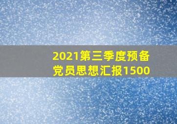 2021第三季度预备党员思想汇报1500