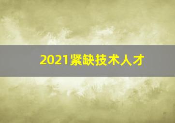 2021紧缺技术人才