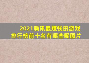 2021腾讯最赚钱的游戏排行榜前十名有哪些呢图片