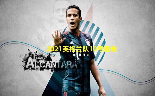 2021英格兰队10号是谁