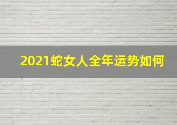 2021蛇女人全年运势如何