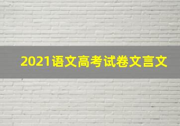 2021语文高考试卷文言文