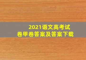 2021语文高考试卷甲卷答案及答案下载