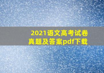 2021语文高考试卷真题及答案pdf下载