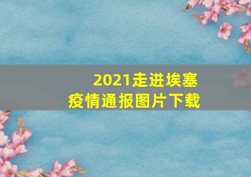 2021走进埃塞疫情通报图片下载