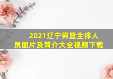 2021辽宁男篮全体人员图片及简介大全视频下载