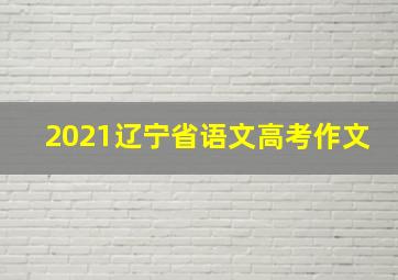 2021辽宁省语文高考作文