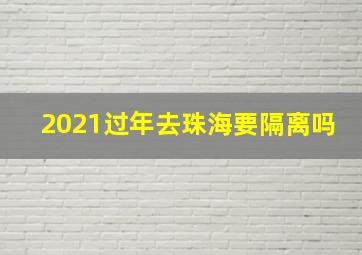 2021过年去珠海要隔离吗