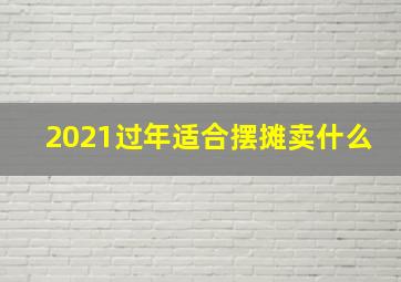 2021过年适合摆摊卖什么