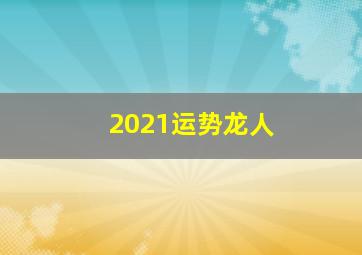 2021运势龙人