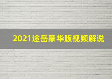 2021途岳豪华版视频解说