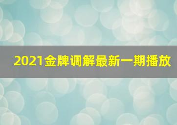 2021金牌调解最新一期播放