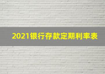 2021银行存款定期利率表