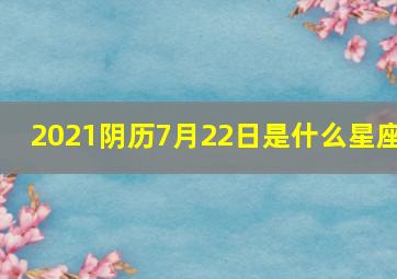 2021阴历7月22日是什么星座