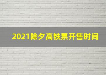 2021除夕高铁票开售时间