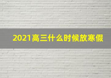 2021高三什么时候放寒假