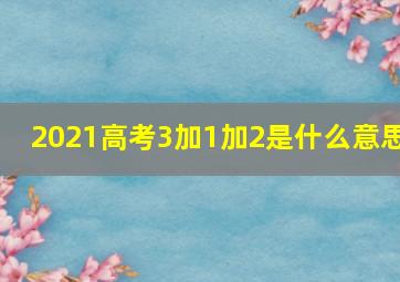 2021高考3加1加2是什么意思