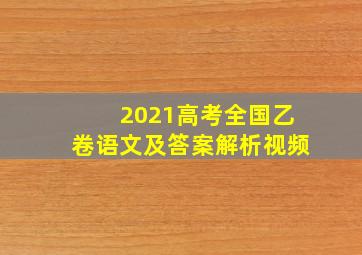 2021高考全国乙卷语文及答案解析视频