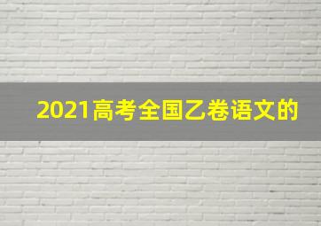 2021高考全国乙卷语文的