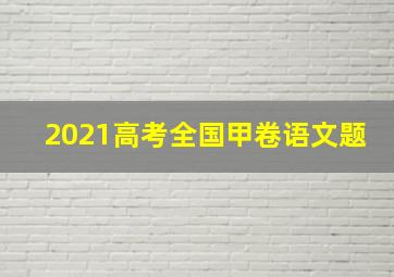 2021高考全国甲卷语文题