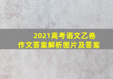 2021高考语文乙卷作文答案解析图片及答案