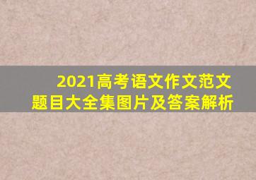 2021高考语文作文范文题目大全集图片及答案解析