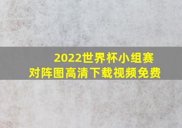 2022世界杯小组赛对阵图高清下载视频免费