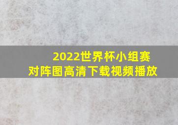 2022世界杯小组赛对阵图高清下载视频播放