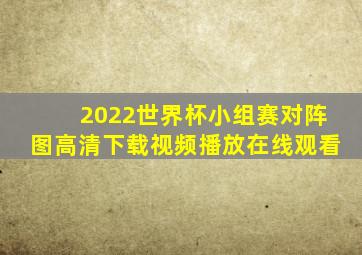 2022世界杯小组赛对阵图高清下载视频播放在线观看