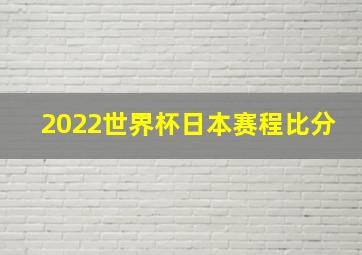 2022世界杯日本赛程比分