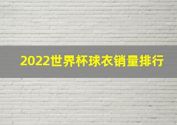 2022世界杯球衣销量排行