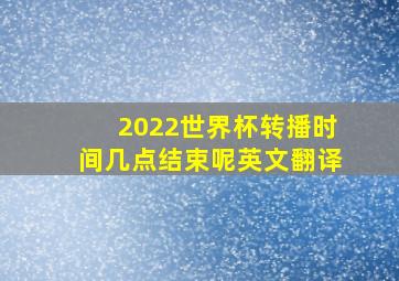 2022世界杯转播时间几点结束呢英文翻译